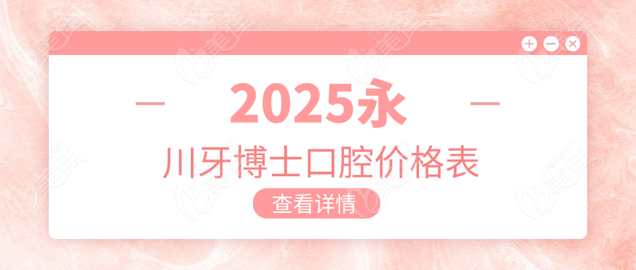 2025永川牙博士口腔价格表