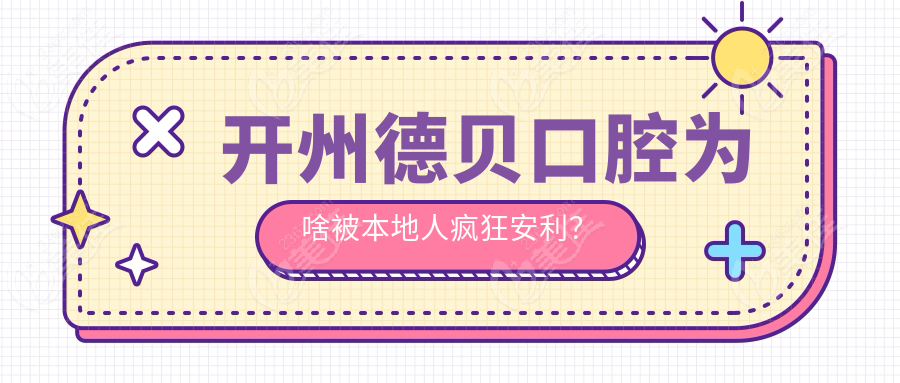 开州德贝口腔为啥被本地人疯狂安利？