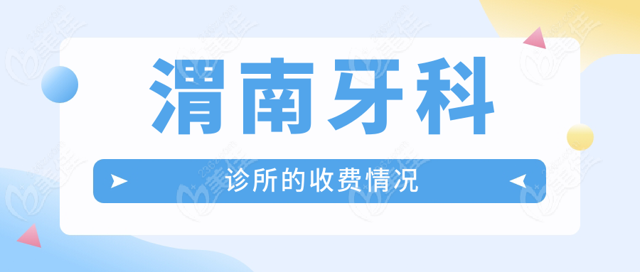 渭南牙科诊所的收费情况236z.com