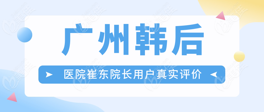 广州韩后医院崔东院长用户真实评价