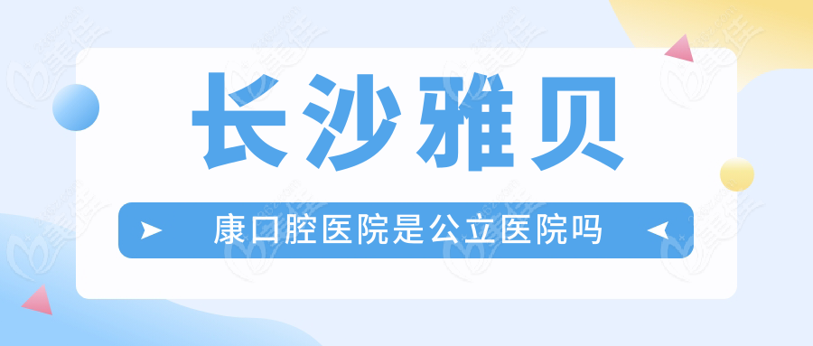 長沙雅貝康口腔醫(yī)院是公立醫(yī)院嗎236z.com