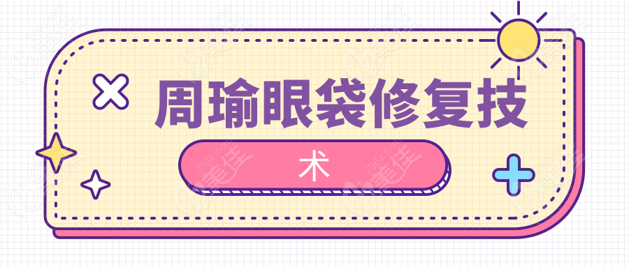 周瑜眼袋修复技术