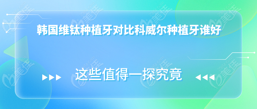 韩国维钛种植牙对比科威尔种植牙谁好236z.com