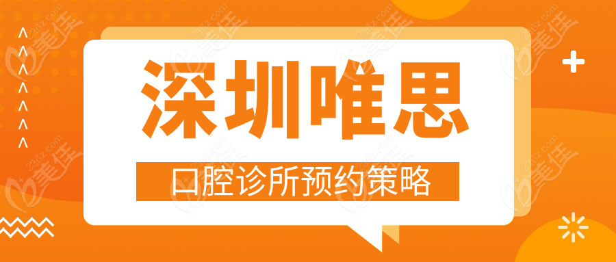 深圳唯思口腔诊所预约策略