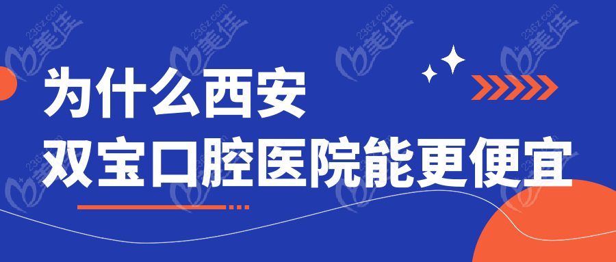 为什么西安双宝口腔医院能更便宜