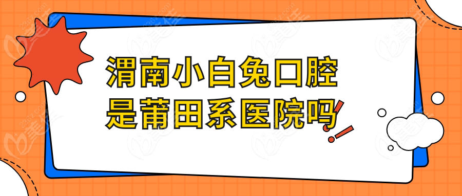 渭南小白兔口腔是莆田系醫(yī)院嗎