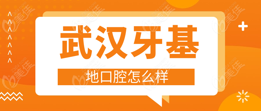 武漢牙基地口腔怎么樣