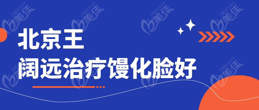 北京王阔远治疗馒化脸好