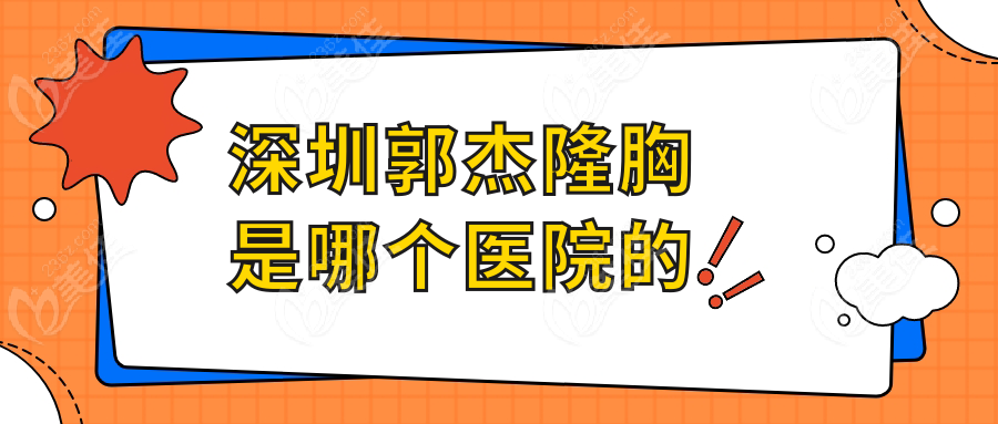 深圳郭杰隆胸是哪个医院的