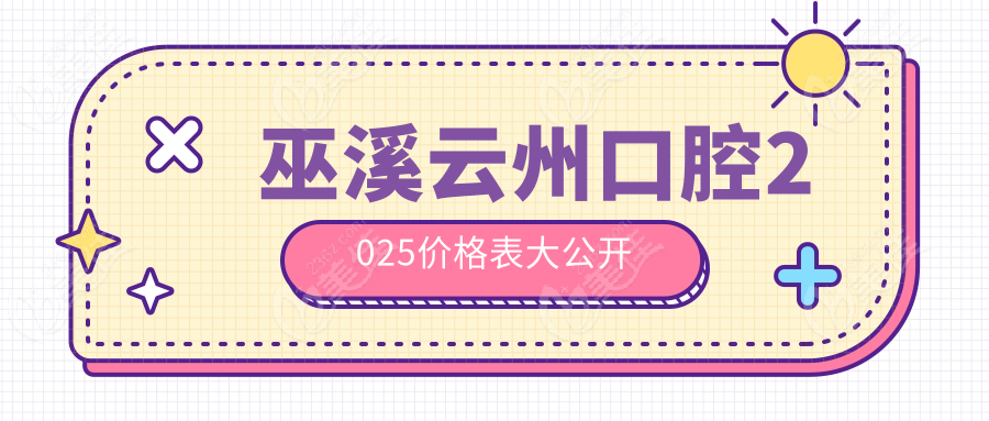 巫溪云州口腔2025价格表大公开