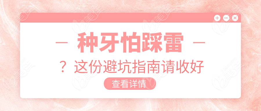 种牙怕踩雷？这份避坑指南请收好