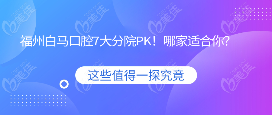 福州白马口腔7大分院PK！哪家适合你？
