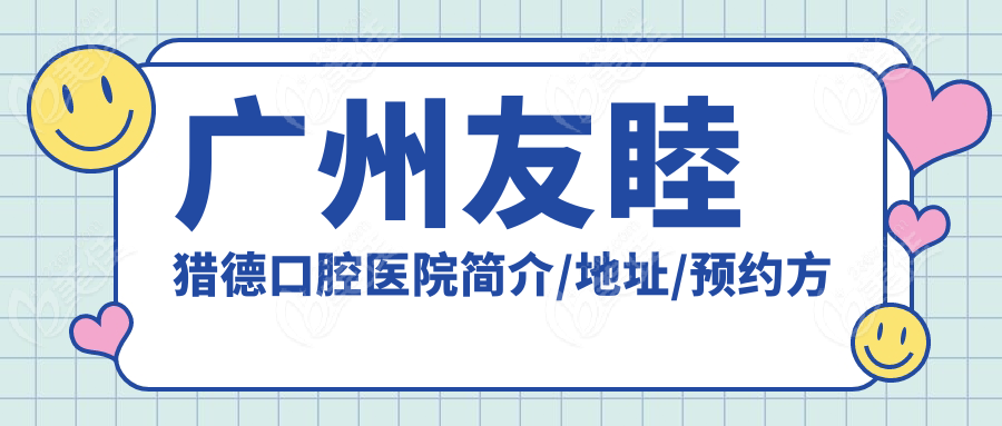 廣州友睦獵德口腔醫(yī)院簡介/地址/預(yù)約方式