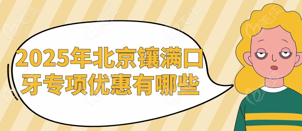2025年北京镶满口牙专项优惠有哪些