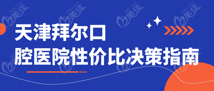 天津拜爾口腔醫(yī)院性價(jià)比決策指南