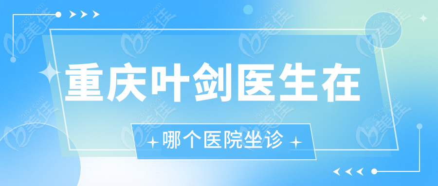重庆叶剑医生在哪个医院坐诊