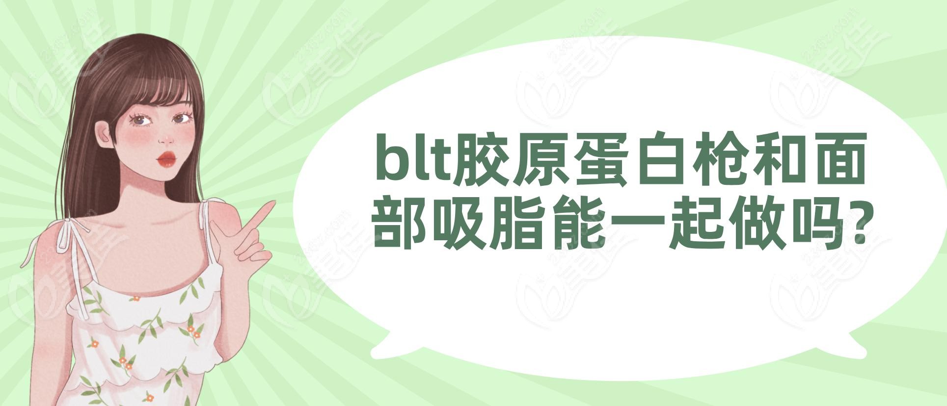 blt膠原蛋白槍和面部吸脂能一起做嗎? blt膠原蛋白槍和面部吸脂能一起做嗎?