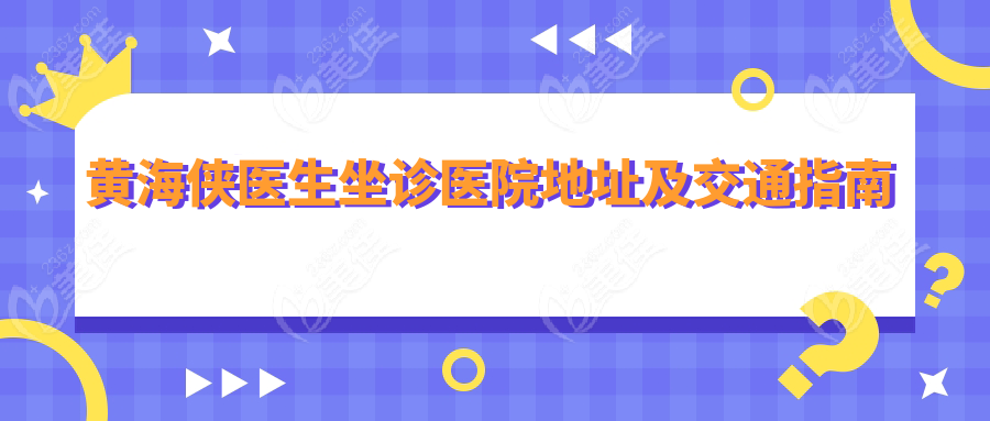 黃海俠醫(yī)生坐診醫(yī)院地址及交通指南
