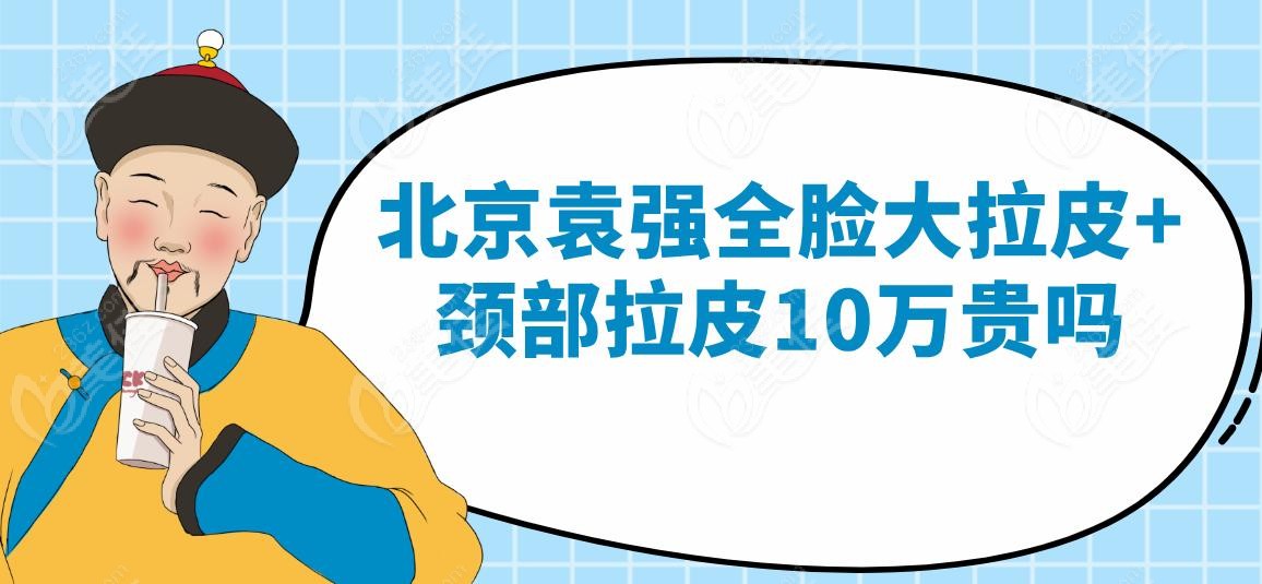北京袁强全脸大拉皮+颈部拉皮10万贵吗