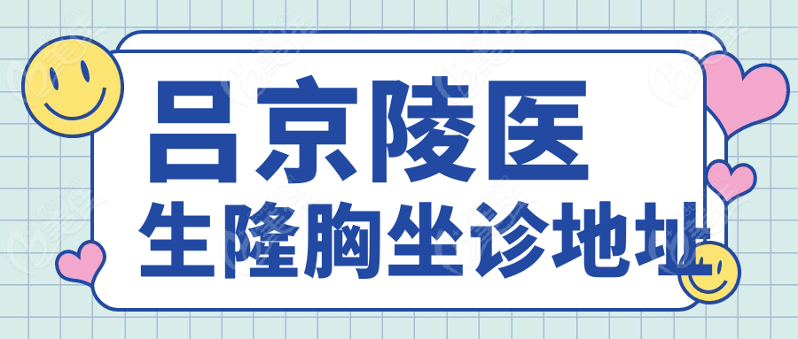 吕京陵医生隆胸坐诊地址