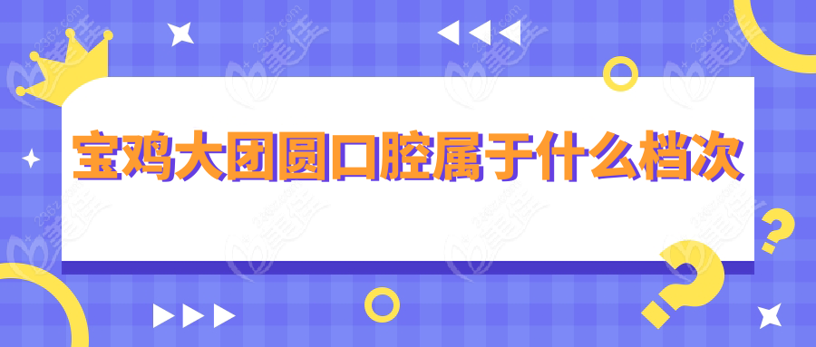 寶雞大團(tuán)圓口腔屬于什么檔次