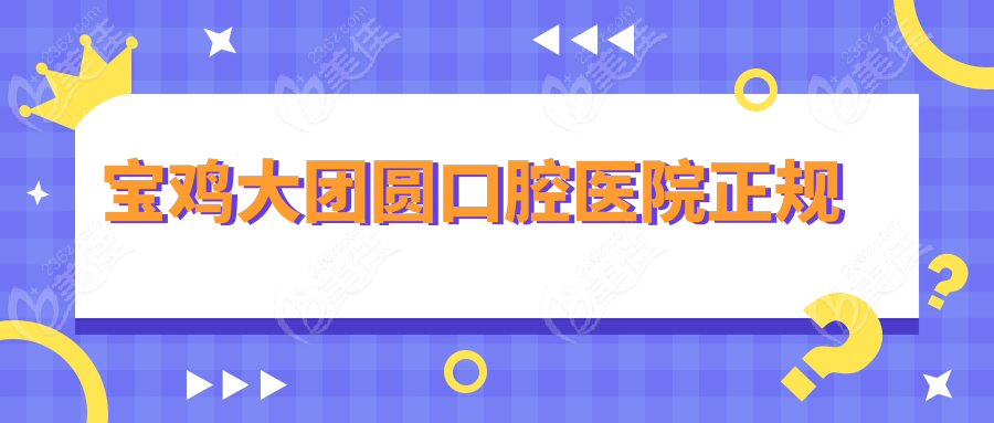  寶雞大團(tuán)圓口腔醫(yī)院正規(guī)236z.com