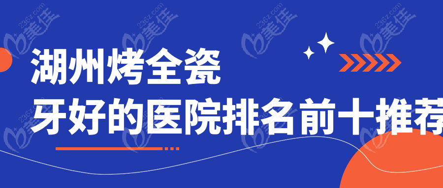湖州烤全瓷牙好的医院排名前十推荐
