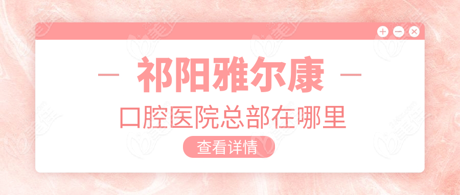 祁陽(yáng)雅爾康口腔醫(yī)院總部在哪里