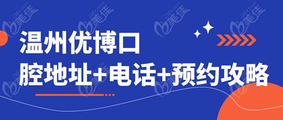 溫州優(yōu)博口腔地址+電話+預約攻略