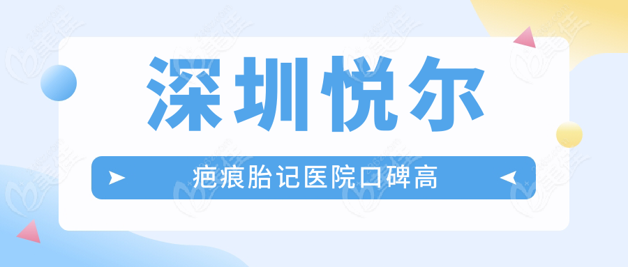 深圳悦尔疤痕胎记医院口碑高