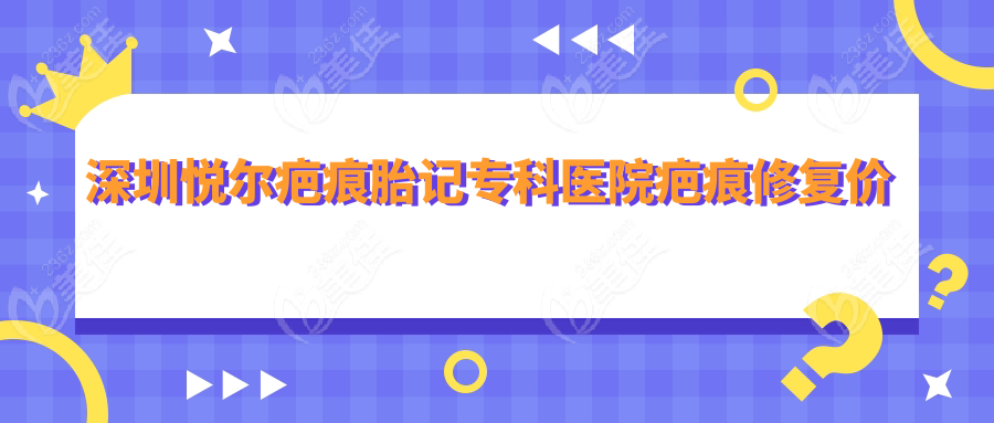 深圳悦尔疤痕胎记专科医院疤痕修复价格对比