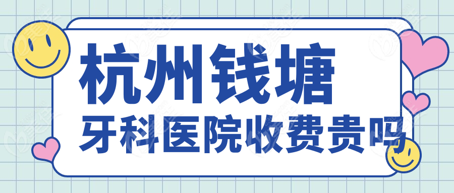 杭州錢塘牙科醫(yī)院收費貴嗎