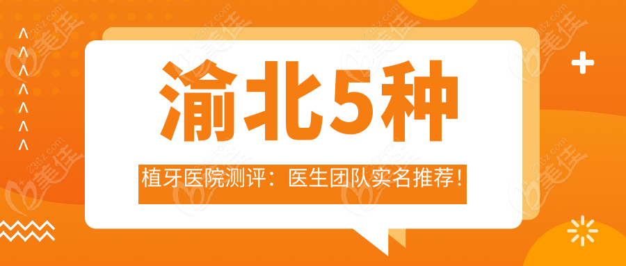 渝北5种植牙医院测评：医生团队实名推荐！