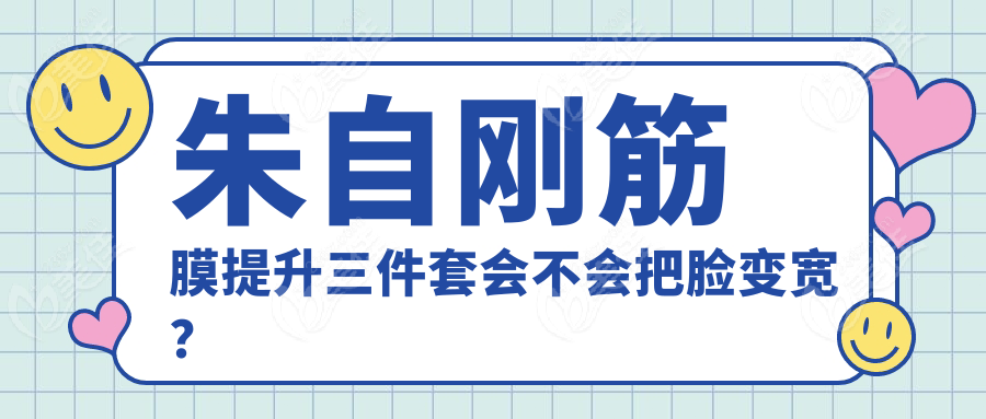 朱自刚筋膜提升三件套会不会把脸变宽？