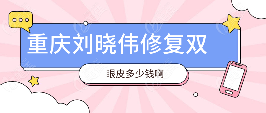 重庆刘晓伟修复双眼皮多少钱啊