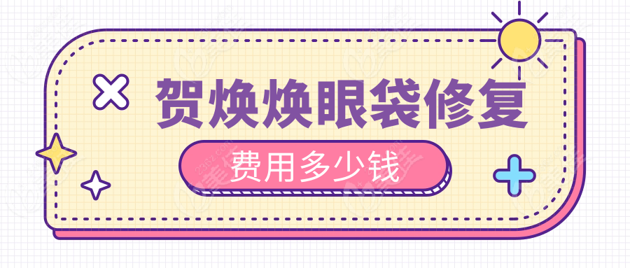 贺焕焕眼袋修复费用多少钱