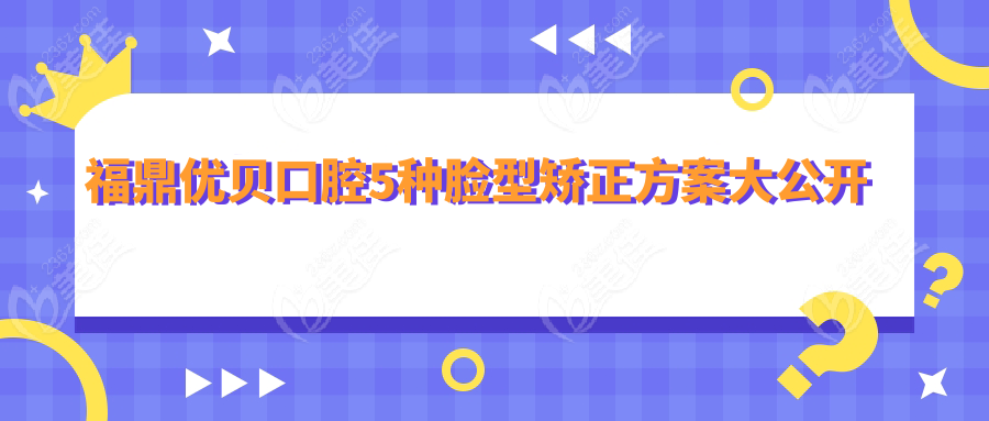 福鼎優(yōu)貝口腔5種臉型矯正方案大公開