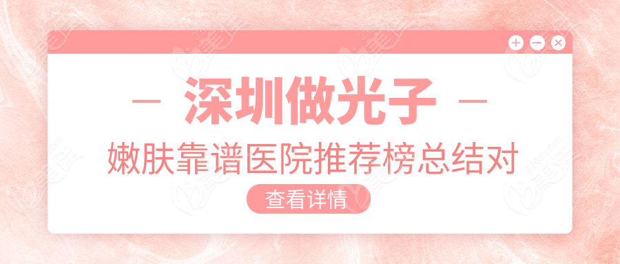 深圳做光子嫩肤靠谱医院推荐榜总结对比表