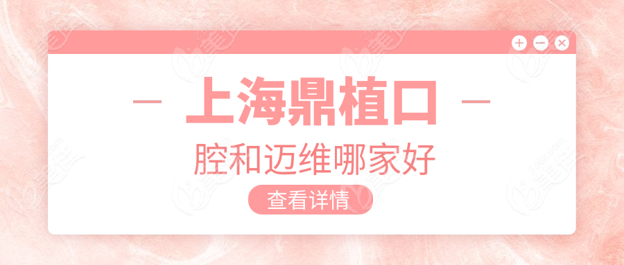 上海鼎植口腔和邁維哪家好