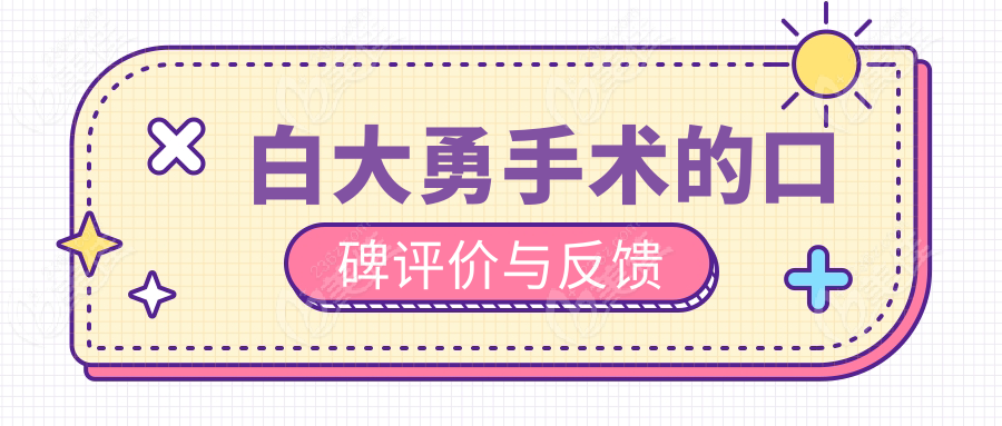 白大勇手术的口碑评价与反馈