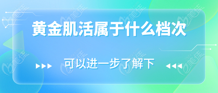 黄金肌活属于什么档次236z.com