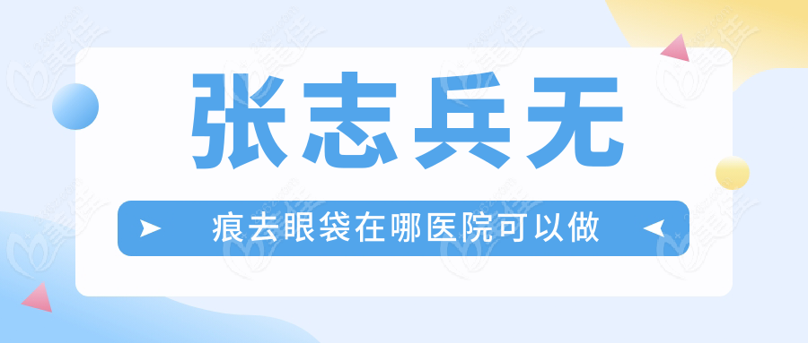 张志兵无痕去眼袋在哪医院可以做