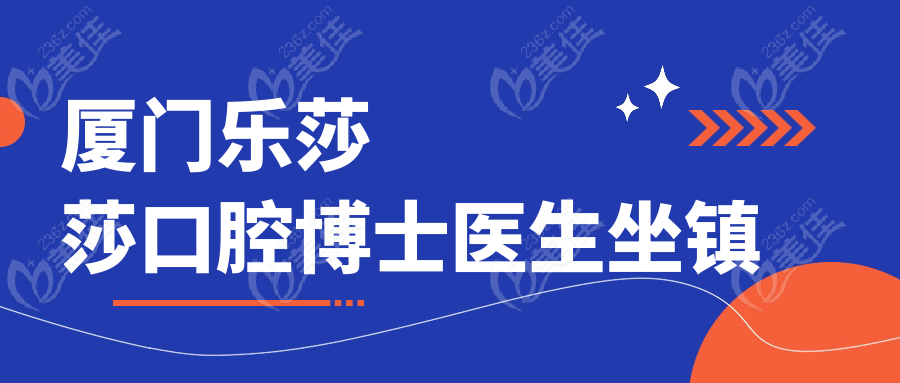 廈門樂莎莎口腔博士醫(yī)生坐鎮(zhèn)