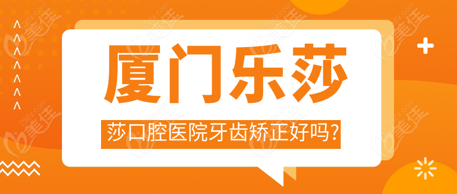 廈門樂莎莎口腔醫(yī)院牙齒矯正好嗎?