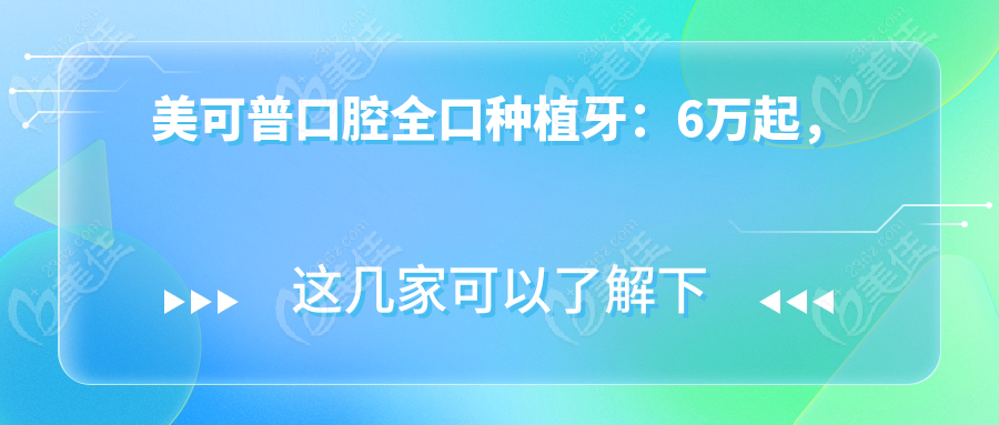 美可普口腔全口种植牙：6万起，