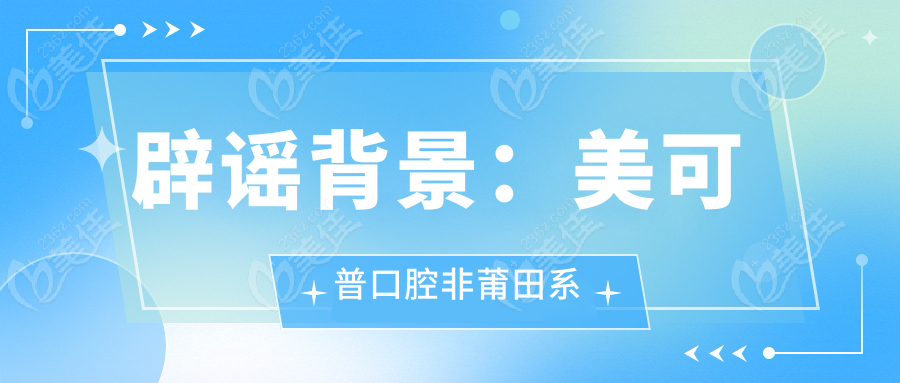 辟谣背景：美可普口腔非莆田系