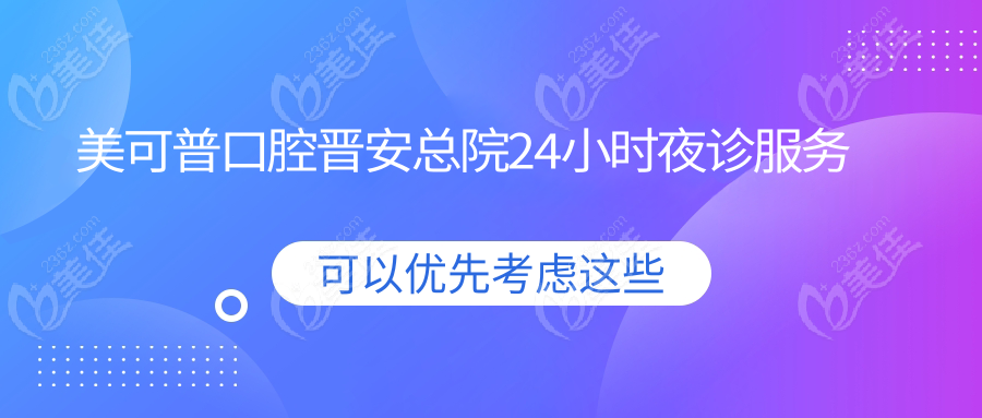 美可普口腔晋安总院24小时夜诊服务