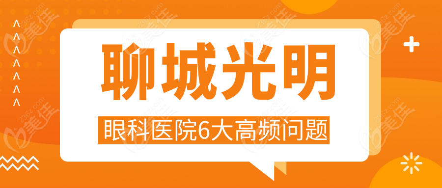 聊城光明眼科医院6大高频问题