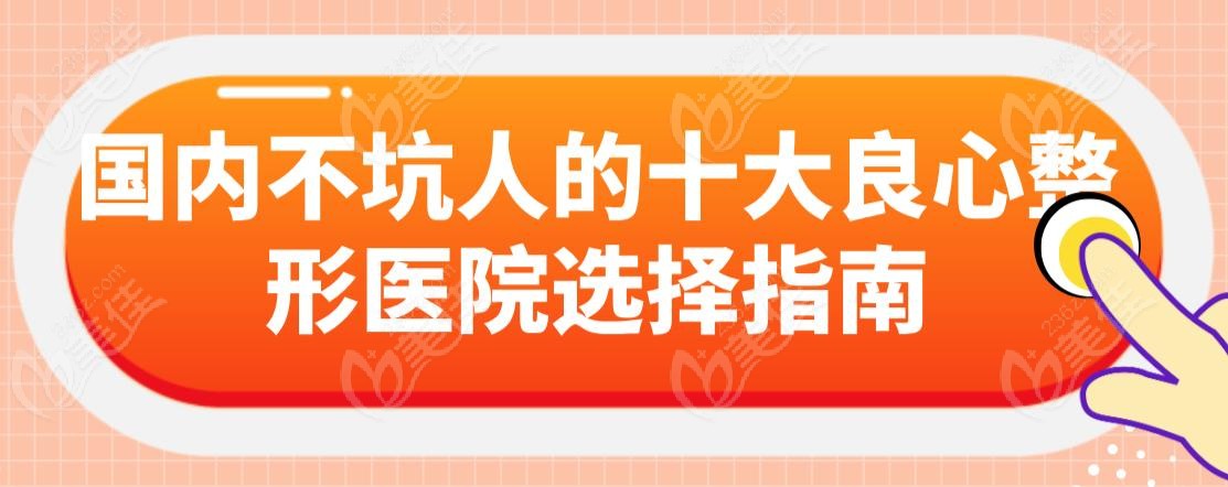 國內不坑人的十大良心整形醫(yī)院選擇指南