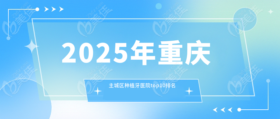 2025年重庆主城区种植牙医院top10排名